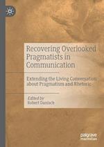 Recovering Overlooked Pragmatists in Communication : Extending the Living Conversation about Pragmatism and Rhetoric 