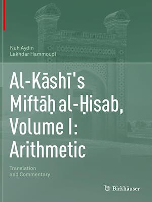 Al-Kashi's Mifta? al-?isab, Volume I: Arithmetic