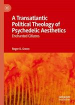 A Transatlantic Political Theology of Psychedelic Aesthetics