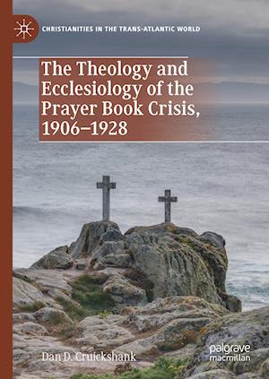 The Theology and Ecclesiology of the Prayer Book Crisis, 1906–1928