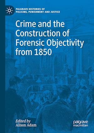 Crime and the Construction of Forensic Objectivity from 1850