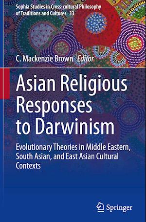 Asian Religious Responses to Darwinism : Evolutionary Theories in Middle Eastern, South Asian, and East Asian Cultural Contexts