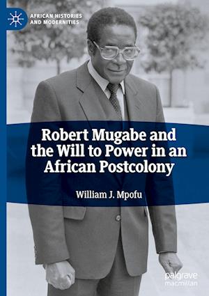 Robert Mugabe and the Will to Power in an African Postcolony