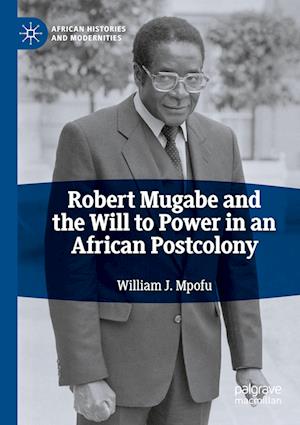 Robert Mugabe and the Will to Power in an African Postcolony