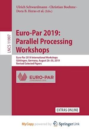 Euro-Par 2019: Parallel Processing Workshops : Euro-Par 2019 International Workshops, Göttingen, Germany, August 26-30, 2019, Revised Selected Papers