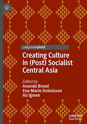 Creating Culture in (Post) Socialist Central Asia