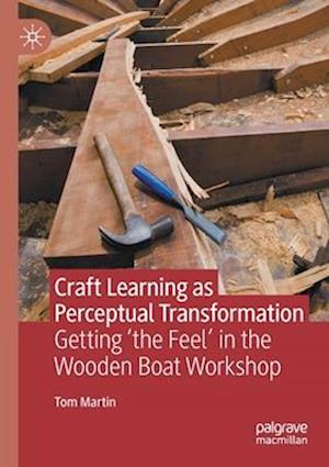Craft Learning as Perceptual Transformation : Getting 'the Feel' in the Wooden Boat Workshop