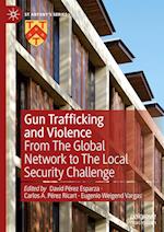 Gun Trafficking and Violence : From The Global Network to The Local Security Challenge 