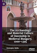 The Archaeology and Material Culture of Queenship in Medieval Hungary, 1000–1395