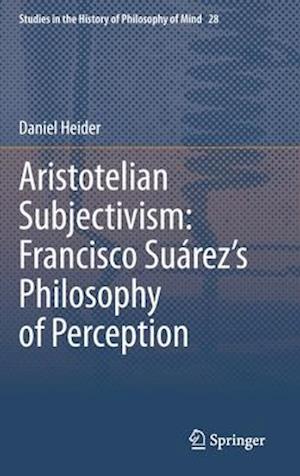 Aristotelian Subjectivism: Francisco Suárez’s Philosophy of Perception