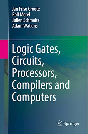 Logic Gates, Circuits, Processors, Compilers and Computers