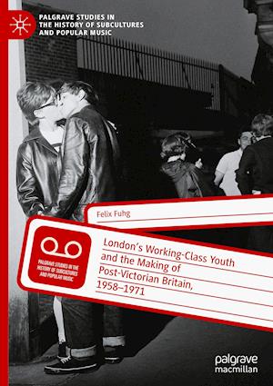 London's Working-Class Youth and the Making of Post-Victorian Britain, 1958-1971