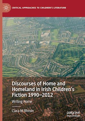 Discourses of Home and Homeland in Irish Children’s Fiction 1990-2012