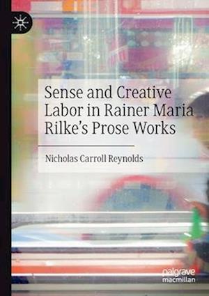 Sense and Creative Labor in Rainer Maria Rilke's Prose Works