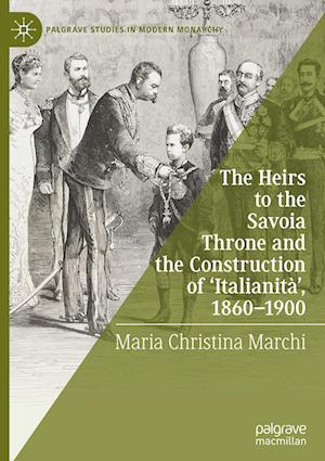 The Heirs to the Savoia Throne and the Construction of ‘Italianità’, 1860-1900