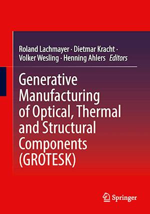 Generative Manufacturing of Optical, Thermal and Structural Components (GROTESK)