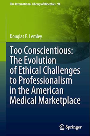 Too Conscientious: The Evolution of Ethical Challenges to Professionalism in the American Medical Marketplace