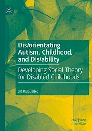 Dis/orientating Autism, Childhood, and Dis/ability : Developing Social Theory for Disabled Childhoods