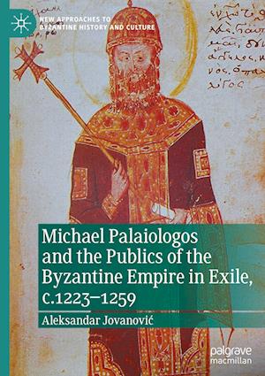 Michael Palaiologos and the Publics of the Byzantine Empire in Exile, c.1223–1259