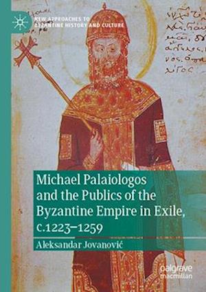 Michael Palaiologos and the Publics of the Byzantine Empire in Exile, c.1223–1259