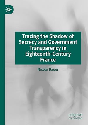 Tracing the Shadow of Secrecy and Government Transparency in Eighteenth-Century France