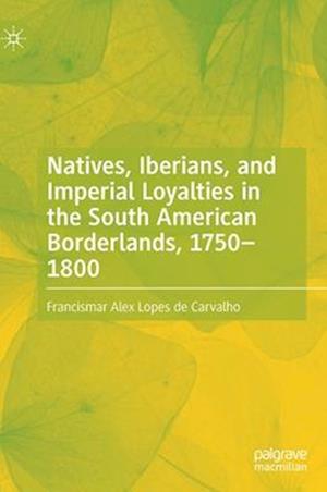 Natives, Iberians, and Imperial Loyalties in the South American Borderlands, 1750–1800
