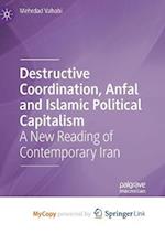 Destructive Coordination, Anfal and Islamic Political Capitalism : A New Reading of Contemporary Iran 