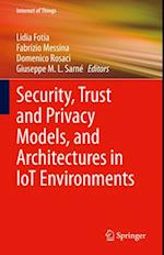 Security, Trust and Privacy Models, and Architectures in IoT Environments