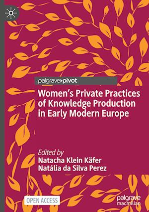 Women’s Private Practices of Knowledge Production in Early Modern Europe