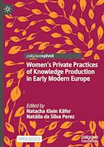 Women’s Private Practices of Knowledge Production in Early Modern Europe