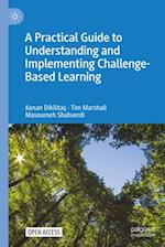 A Practical Guide to Understanding and Implementing Challenge-Based Learning