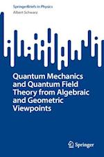 Quantum Mechanics and Quantum Field Theory from Algebraic and Geometric Viewpoints