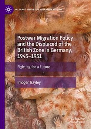 Postwar Migration Policy and the Displaced of the British Zone in Germany, 1945-1951