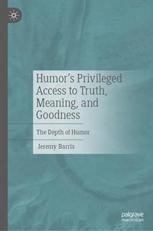 Humor's Privileged Access to Truth, Meaning, and Goodness