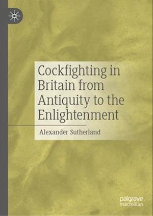 Cockfighting in Britain from Antiquity to the Enlightenment