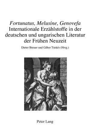 "Fortunatus, Melusine, Genovefa" - Internationale Erzaehlstoffe in Der Deutschen Und Ungarischen Literatur Der Fruehen Neuzeit