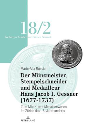 Der Mu¨nzmeister, Stempelschneider Und Medailleur Hans Jacob I. Gessner (1677-1737)