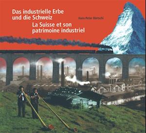 Das industrielle Erbe und die Schweiz / La Suisse et son patrimoine industriel