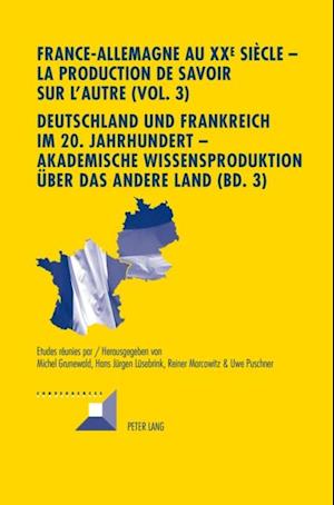 France-Allemagne au XX e  siècle – La production de savoir sur l’Autre (Vol. 3)- Deutschland und Frankreich im 20. Jahrhundert – Akademische Wissensproduktion ueber das andere Land (Bd. 3)