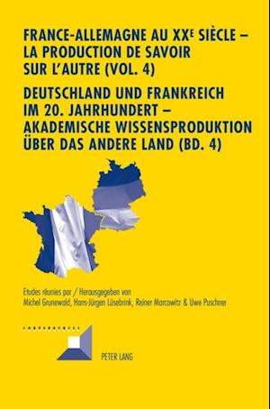 France-Allemagne au XX e  siècle – La production de savoir sur l''Autre (Vol. 4)- Deutschland und Frankreich im 20. Jahrhundert – Akademische Wissensproduktion ueber das andere Land (Bd. 4)