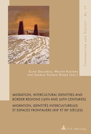 Migration, Intercultural Identities and Border Regions (19th and 20th Centuries)/Migration, Identites Interculturelles Et Espaces Frontaliers (XIXE et XXE Siecles)