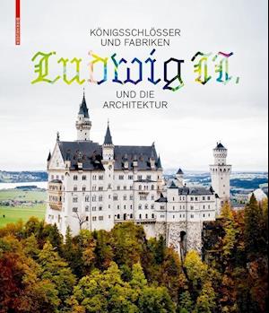 Königsschlösser und Fabriken – Ludwig II. und die Architektur