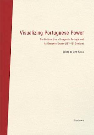 Visualizing Portuguese Power – The Political Use of Images in Portugal and its Overseas Empire (16th18th Century)