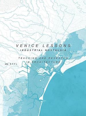 Venice Lessons - Industrial Nostalgia. Teaching and Research in Architecture