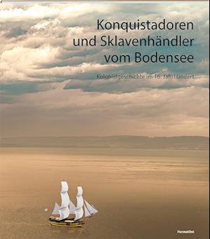 Konquistadoren und Sklavenhändler vom Bodensee