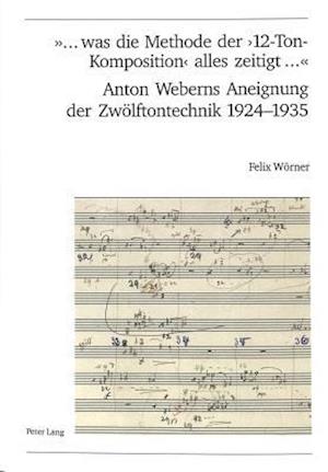 '... was die Methode der '12-Ton-Komposition' alles zeitigt ...'. Anton Weberns Aneignung der Zwölftontechnik 1924-1935