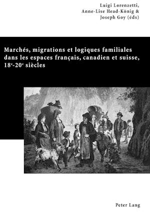Marchés, migrations et logiques familiales dans les espaces français, canadien et suisse, 18&lt;SUP&gt;e&lt;/SUP&gt;-20&lt;SUP&gt;e&lt;/SUP&gt; siècles