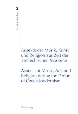 Aspekte der Musik, Kunst und Religion zur Zeit der Tschechischen Moderne- Aspects of Music, Arts and Religion during the Period of Czech Modernism