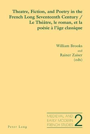 Theatre, Fiction, and Poetry in the French Long Seventeenth Century Le Theatre, Le Roman, Et La Poesie a L'age Classique