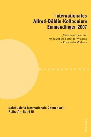 Internationales Alfred-Döblin-Kolloquium Emmendingen 2007; 'Tatsachenphantasie'. Alfred Döblins Poetik des Wissens im Kontext der Moderne